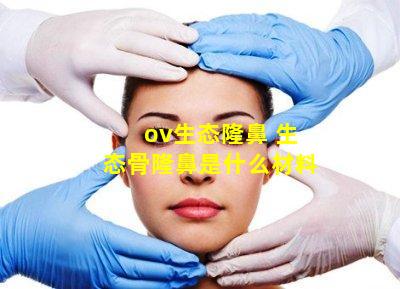 ov生态隆鼻 生态骨隆鼻是什么材料